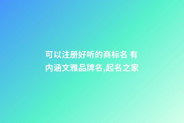 可以注册好听的商标名 有内涵文雅品牌名,起名之家-第1张-商标起名-玄机派